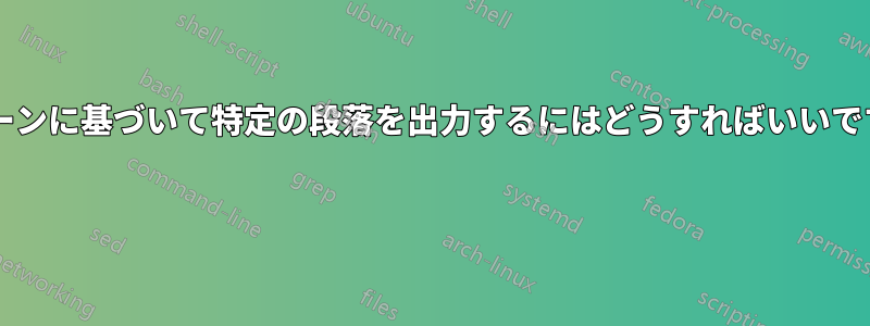 パターンに基づいて特定の段落を出力するにはどうすればいいですか? 