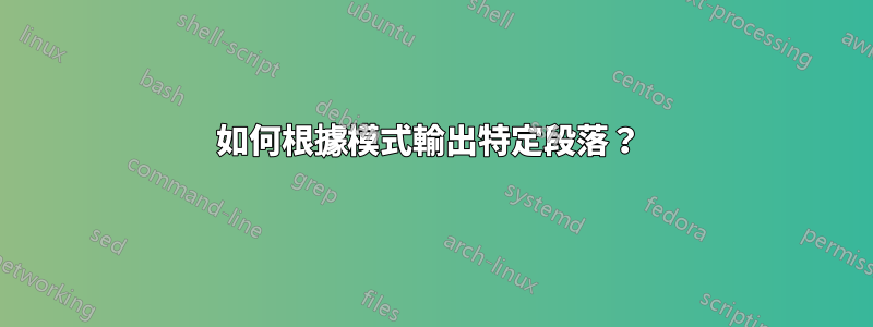 如何根據模式輸出特定段落？ 