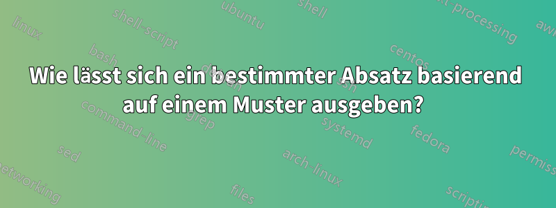 Wie lässt sich ein bestimmter Absatz basierend auf einem Muster ausgeben? 