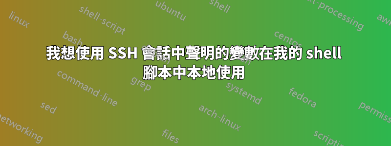 我想使用 SSH 會話中聲明的變數在我的 shell 腳本中本地使用