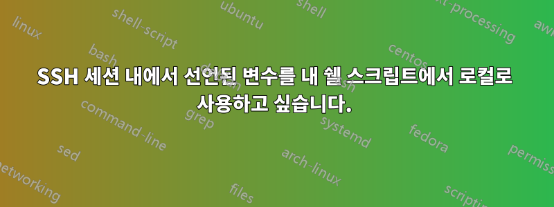SSH 세션 내에서 선언된 변수를 내 쉘 스크립트에서 로컬로 사용하고 싶습니다.