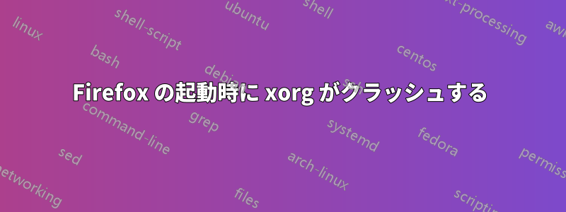Firefox の起動時に xorg がクラッシュする