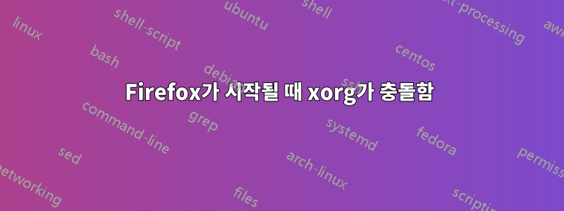 Firefox가 시작될 때 xorg가 충돌함