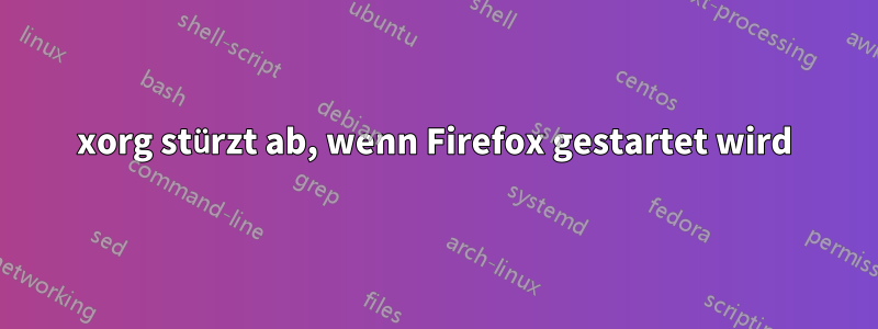 xorg stürzt ab, wenn Firefox gestartet wird