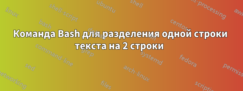Команда Bash для разделения одной строки текста на 2 строки 
