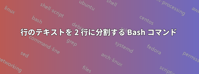 1 行のテキストを 2 行に分割する Bash コマンド 