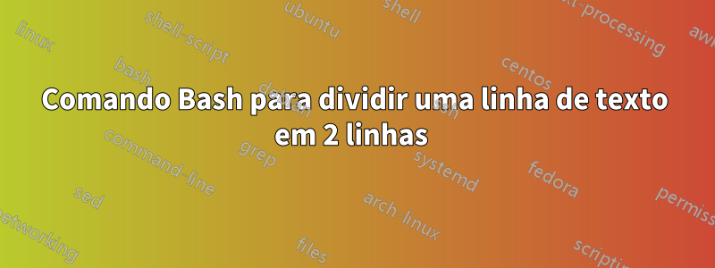 Comando Bash para dividir uma linha de texto em 2 linhas 