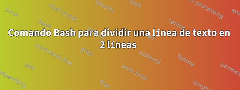 Comando Bash para dividir una línea de texto en 2 líneas 