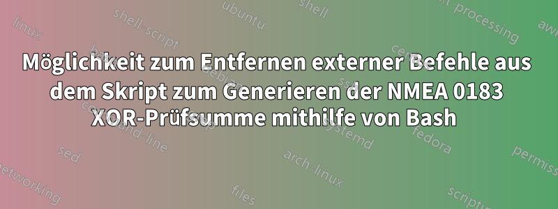 Möglichkeit zum Entfernen externer Befehle aus dem Skript zum Generieren der NMEA 0183 XOR-Prüfsumme mithilfe von Bash 