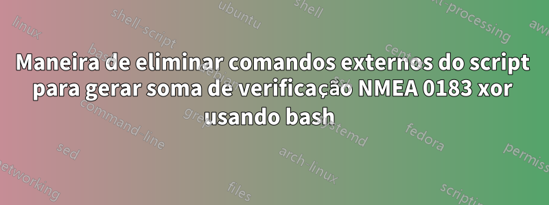 Maneira de eliminar comandos externos do script para gerar soma de verificação NMEA 0183 xor usando bash 