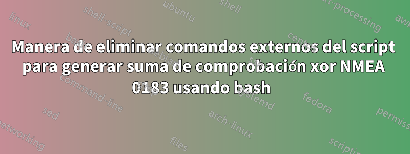 Manera de eliminar comandos externos del script para generar suma de comprobación xor NMEA 0183 usando bash 