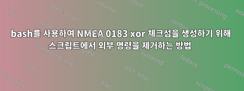 bash를 사용하여 NMEA 0183 xor 체크섬을 생성하기 위해 스크립트에서 외부 명령을 제거하는 방법 