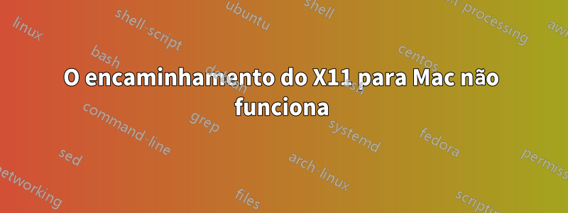 O encaminhamento do X11 para Mac não funciona