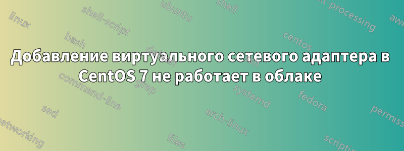 Добавление виртуального сетевого адаптера в CentOS 7 не работает в облаке