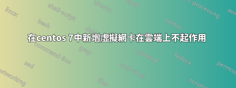 在centos 7中新增虛擬網卡在雲端上不起作用