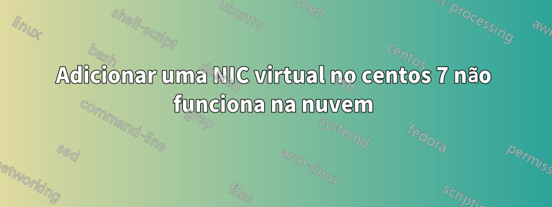 Adicionar uma NIC virtual no centos 7 não funciona na nuvem