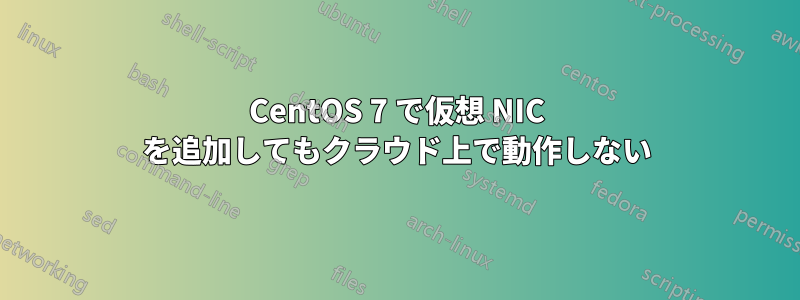 CentOS 7 で仮想 NIC を追加してもクラウド上で動作しない