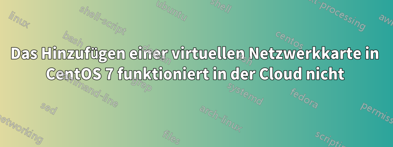 Das Hinzufügen einer virtuellen Netzwerkkarte in CentOS 7 funktioniert in der Cloud nicht