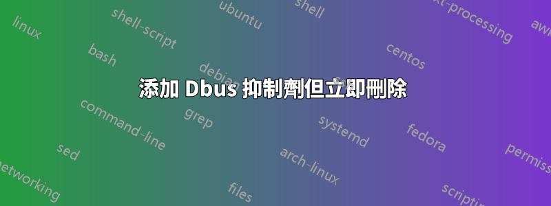添加 Dbus 抑制劑但立即刪除