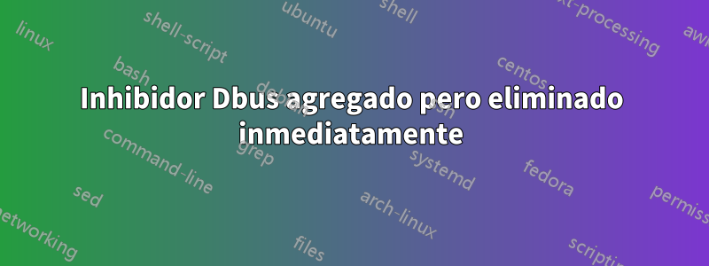 Inhibidor Dbus agregado pero eliminado inmediatamente