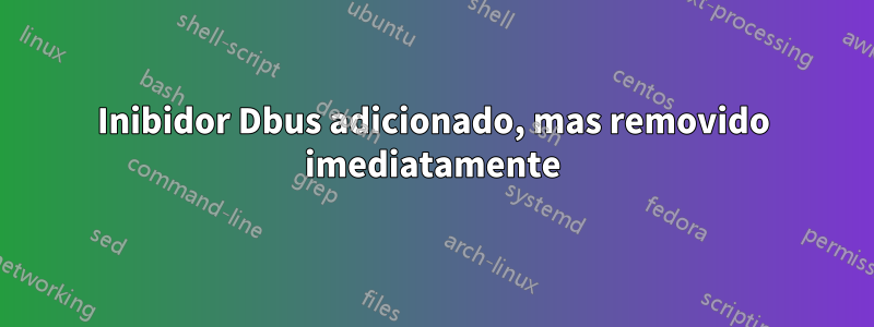 Inibidor Dbus adicionado, mas removido imediatamente
