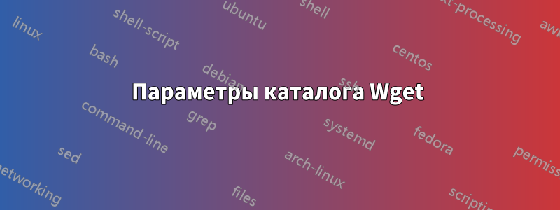 Параметры каталога Wget