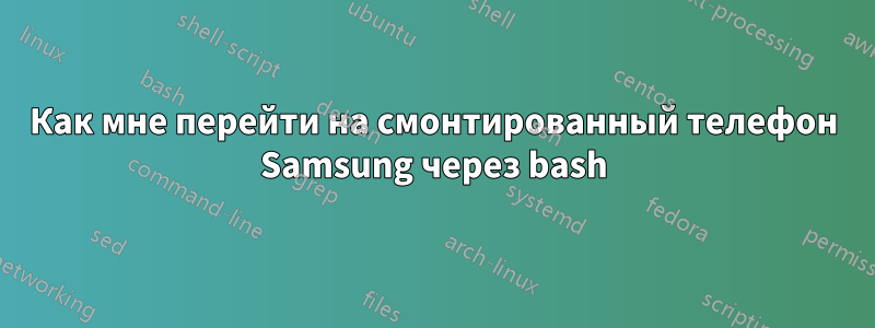 Как мне перейти на смонтированный телефон Samsung через bash