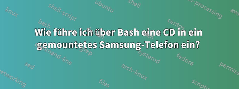 Wie führe ich über Bash eine CD in ein gemountetes Samsung-Telefon ein?