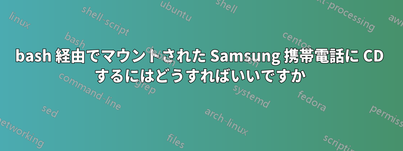 bash 経由でマウントされた Samsung 携帯電話に CD するにはどうすればいいですか