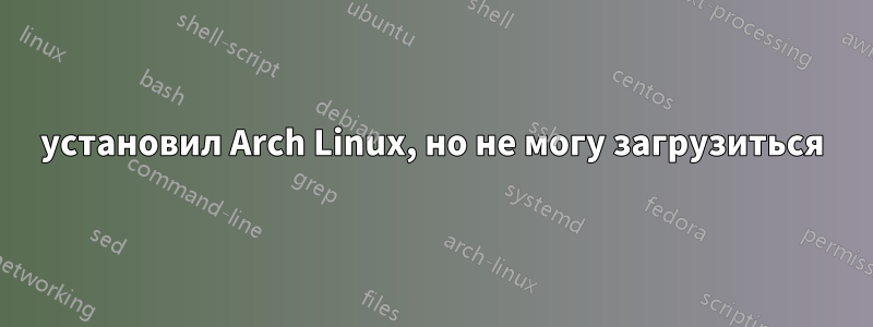 установил Arch Linux, но не могу загрузиться