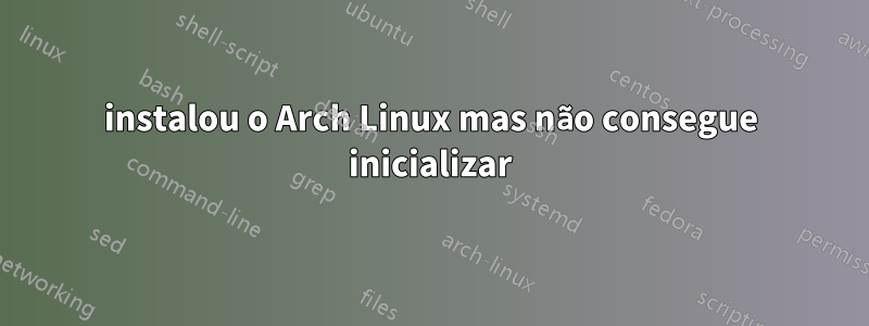 instalou o Arch Linux mas não consegue inicializar