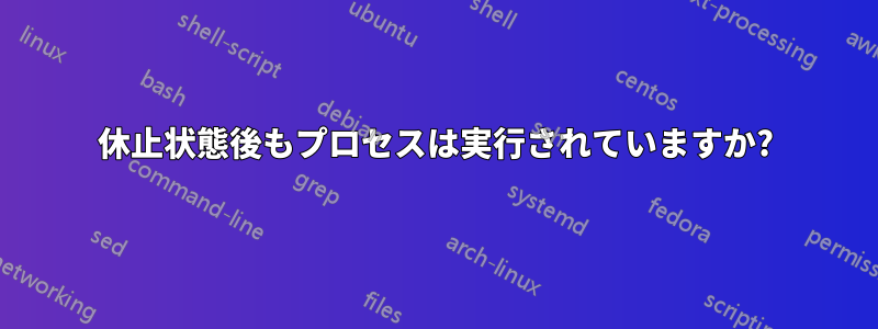 休止状態後もプロセスは実行されていますか?