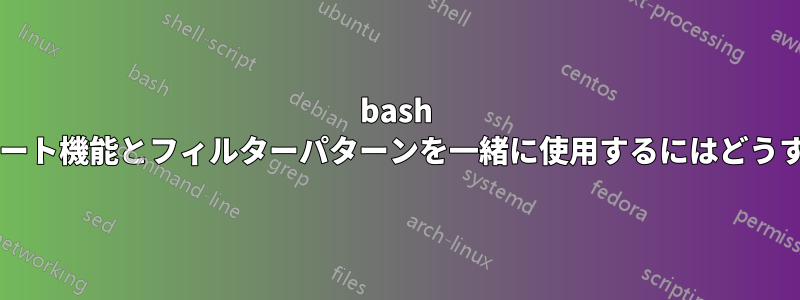 bash のオートコンプリート機能とフィルターパターンを一緒に使用するにはどうすればよいですか?