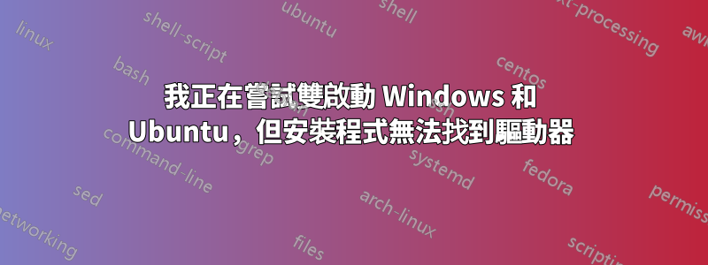 我正在嘗試雙啟動 Windows 和 Ubuntu，但安裝程式無法找到驅動器