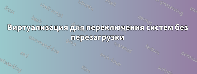Виртуализация для переключения систем без перезагрузки