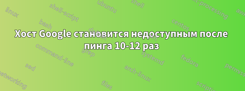 Хост Google становится недоступным после пинга 10-12 раз