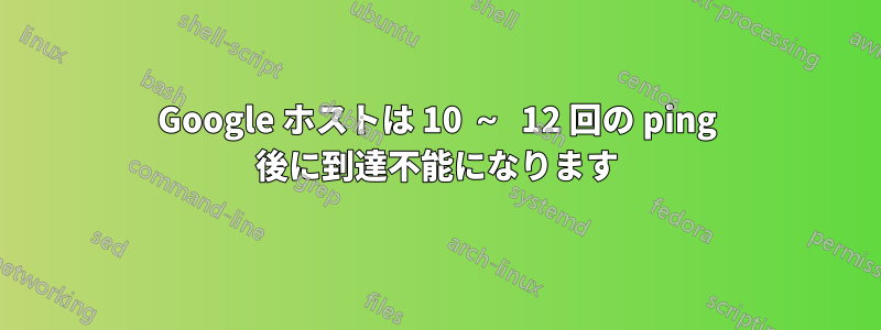 Google ホストは 10 ～ 12 回の ping 後に到達不能になります
