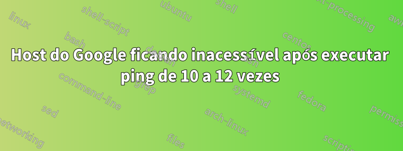 Host do Google ficando inacessível após executar ping de 10 a 12 vezes