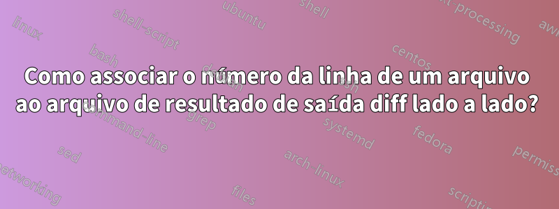 Como associar o número da linha de um arquivo ao arquivo de resultado de saída diff lado a lado?