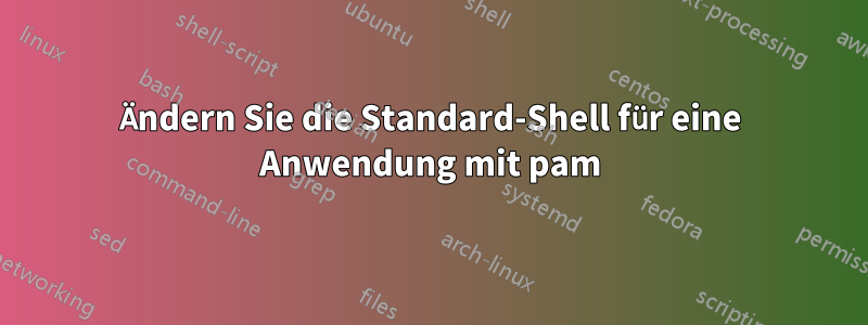 Ändern Sie die Standard-Shell für eine Anwendung mit pam