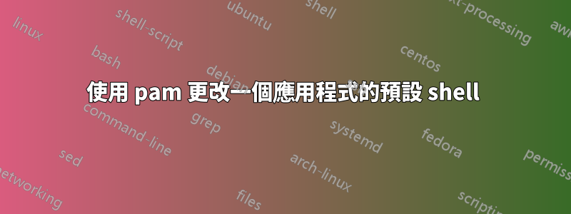 使用 pam 更改一個應用程式的預設 shell