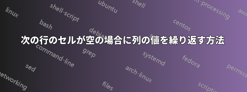 次の行のセルが空の場合に列の値を繰り返す方法