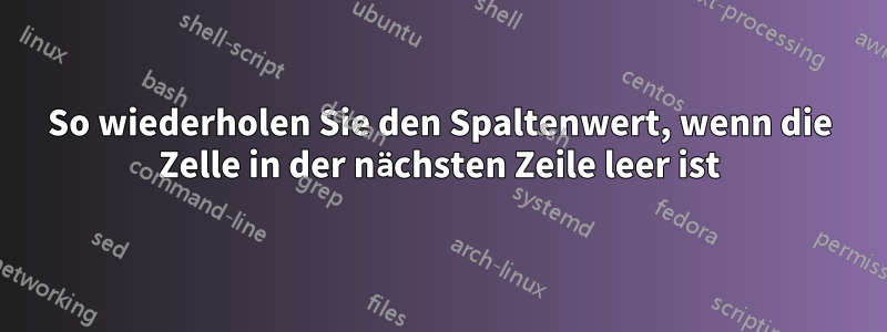 So wiederholen Sie den Spaltenwert, wenn die Zelle in der nächsten Zeile leer ist