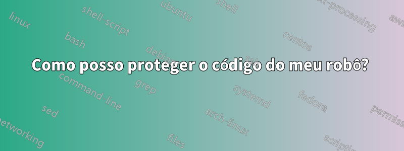 Como posso proteger o código do meu robô?