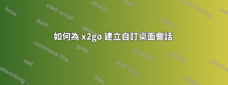 如何為 x2go 建立自訂桌面會話