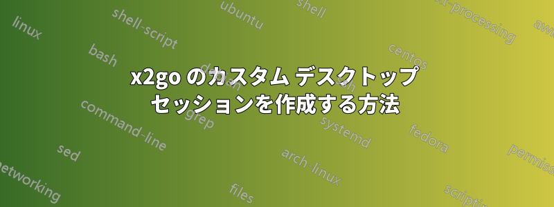 x2go のカスタム デスクトップ セッションを作成する方法