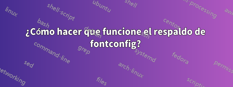 ¿Cómo hacer que funcione el respaldo de fontconfig?