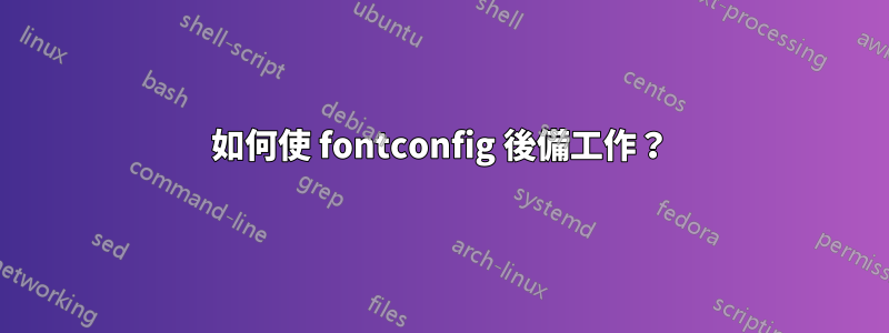 如何使 fontconfig 後備工作？