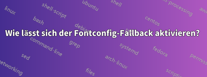 Wie lässt sich der Fontconfig-Fallback aktivieren?