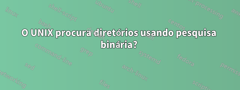 O UNIX procura diretórios usando pesquisa binária?